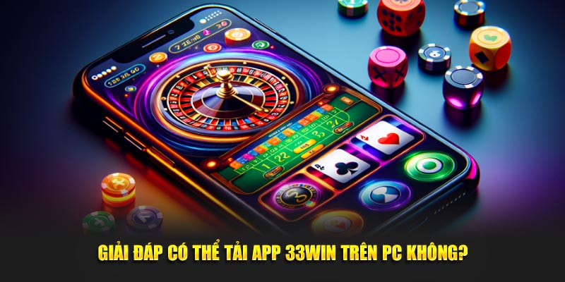 Giải đáp có thể tải app 33WIN trên PC không?