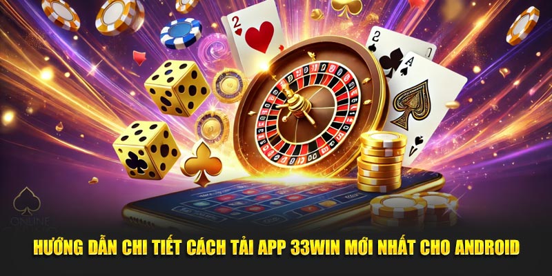 Hướng dẫn chi tiết cách tải app 33win mới nhất cho Android