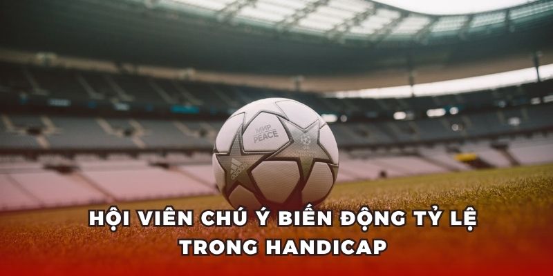 Hội viên chú ý biến động tỷ lệ trong handicap