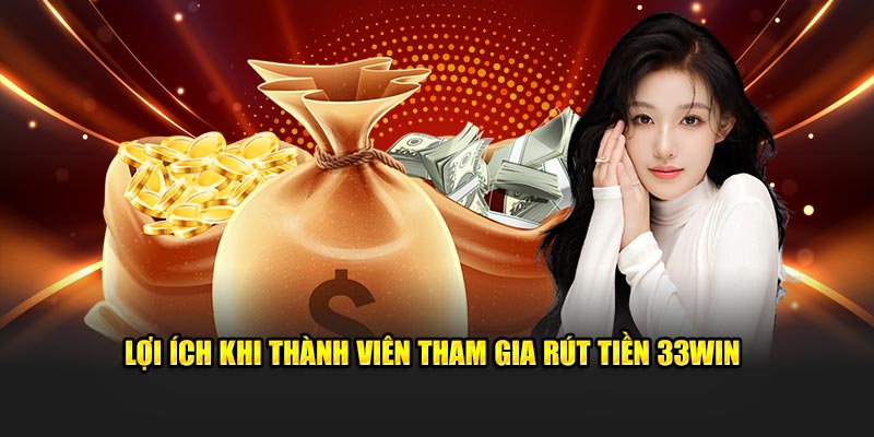 Lợi ích khi thành viên tham gia rút tiền 33Win