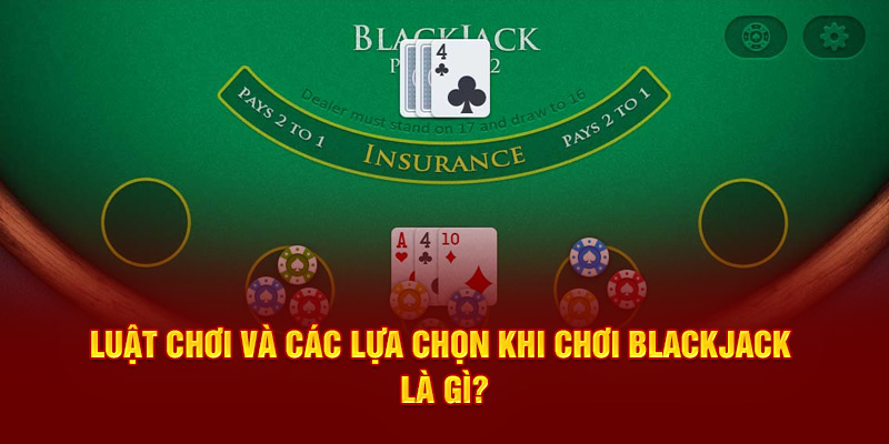 Luật chơi và các lựa chọn khi chơi blackjack là gì?