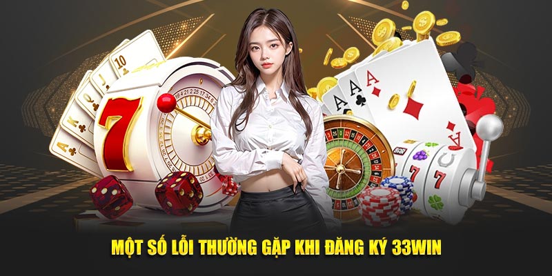 Các lỗi thường gặp khi hội viên tiến hành đăng ký 33WIN